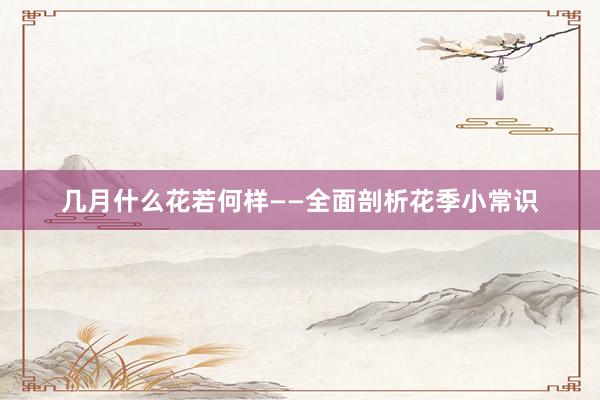 几月什么花若何样——全面剖析花季小常识