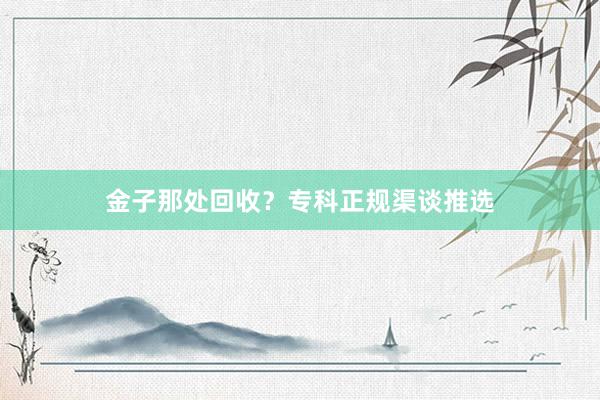 金子那处回收？专科正规渠谈推选
