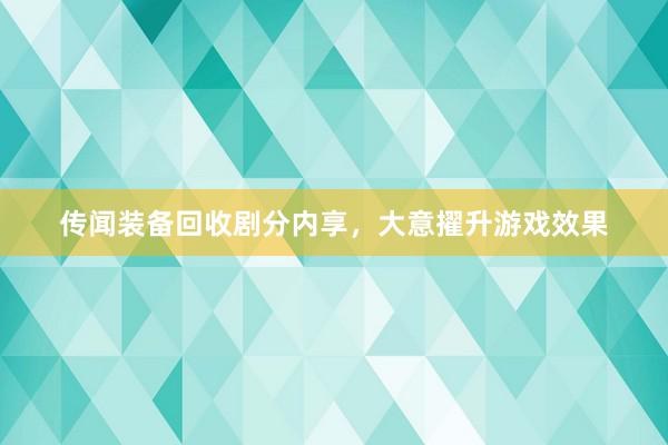 传闻装备回收剧分内享，大意擢升游戏效果