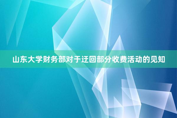 山东大学财务部对于迂回部分收费活动的见知
