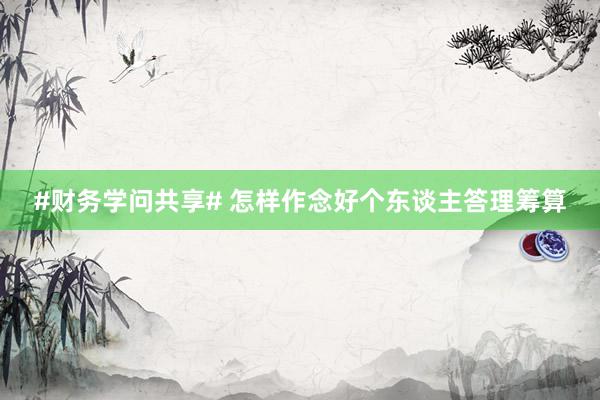 #财务学问共享# 怎样作念好个东谈主答理筹算