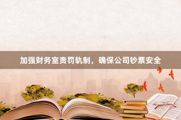 加强财务室责罚轨制，确保公司钞票安全