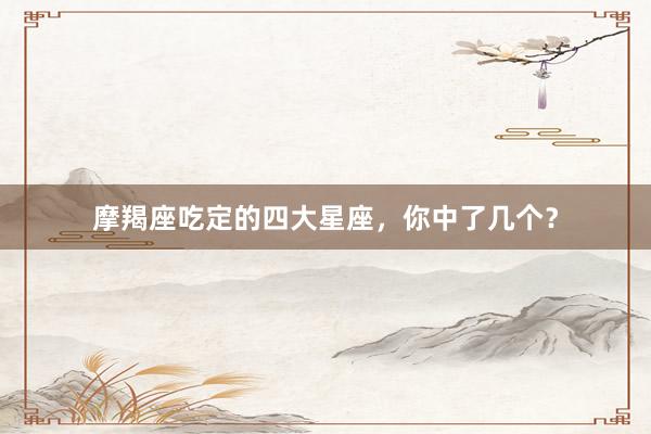 摩羯座吃定的四大星座，你中了几个？
