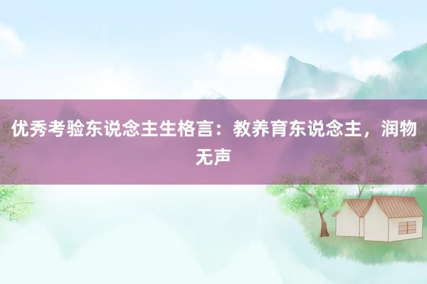 优秀考验东说念主生格言：教养育东说念主，润物无声