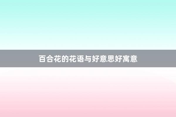 百合花的花语与好意思好寓意
