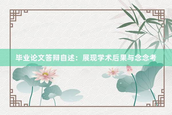 毕业论文答辩自述：展现学术后果与念念考